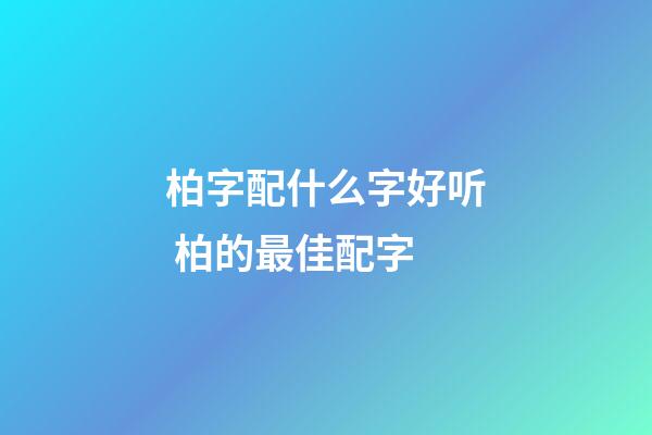 柏字配什么字好听 柏的最佳配字